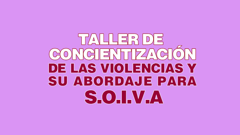 TALLER DE CONCIENTIZACION DE LAS VIOLENCIAS Y SU ABORDAJE PARA SOIVA